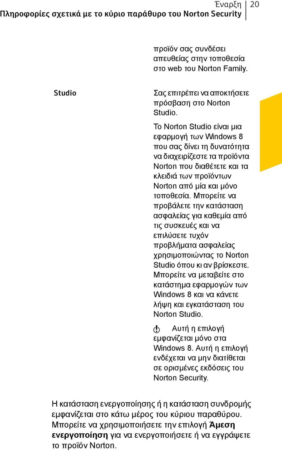 Το Norton Studio είναι μια εφαρμογή των Windows 8 που σας δίνει τη δυνατότητα να διαχειρίζεστε τα προϊόντα Norton που διαθέτετε και τα κλειδιά των προϊόντων Norton από μία και μόνο τοποθεσία.