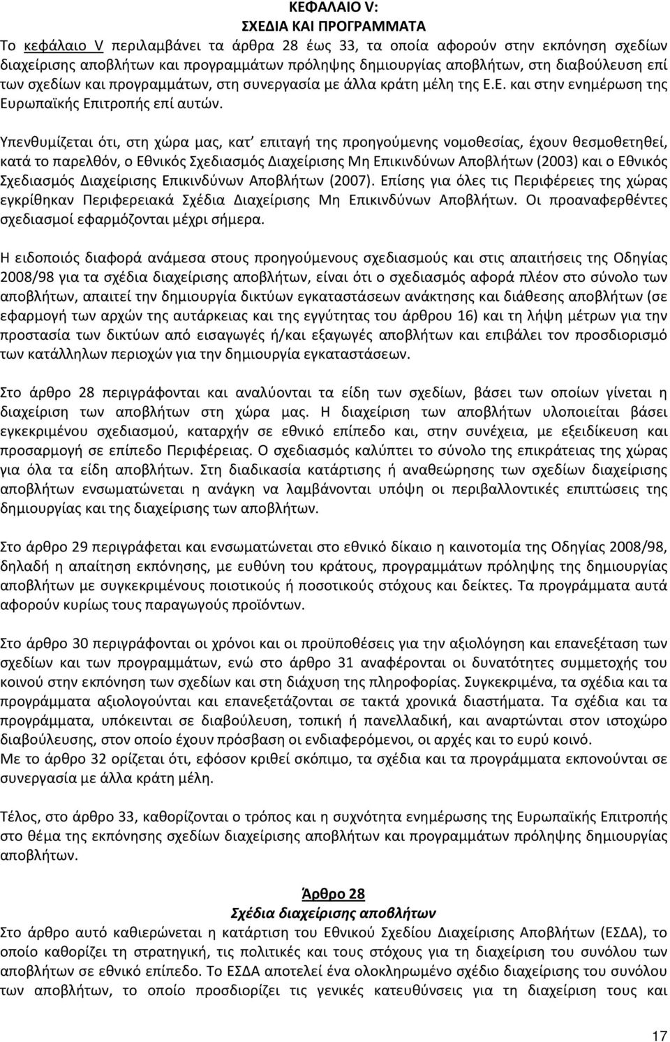 Υπενθυμίζεται ότι, στη χώρα μας, κατ επιταγή της προηγούμενης νομοθεσίας, έχουν θεσμοθετηθεί, κατά το παρελθόν, ο Εθνικός Σχεδιασμός Διαχείρισης Μη Επικινδύνων Αποβλήτων (2003) και ο Εθνικός