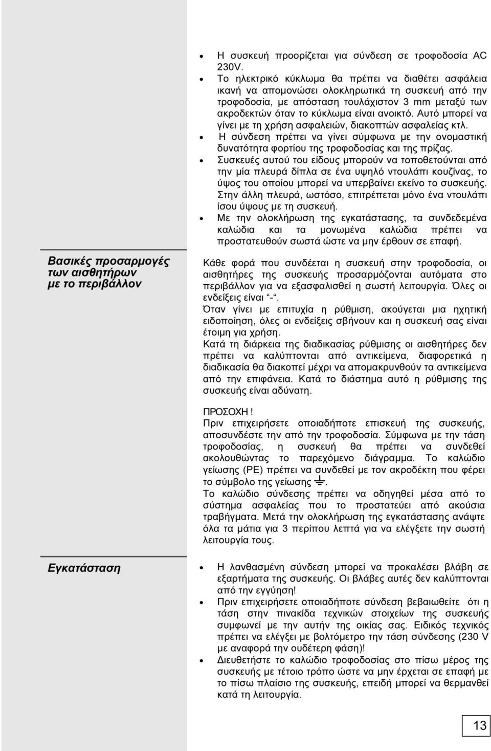 Αυτό μπορεί να γίνει με τη χρήση ασφαλειών, διακοπτών ασφαλείας κτλ. Η σύνδεση πρέπει να γίνει σύμφωνα με την ονομαστική δυνατότητα φορτίου της τροφοδοσίας και της πρίζας.