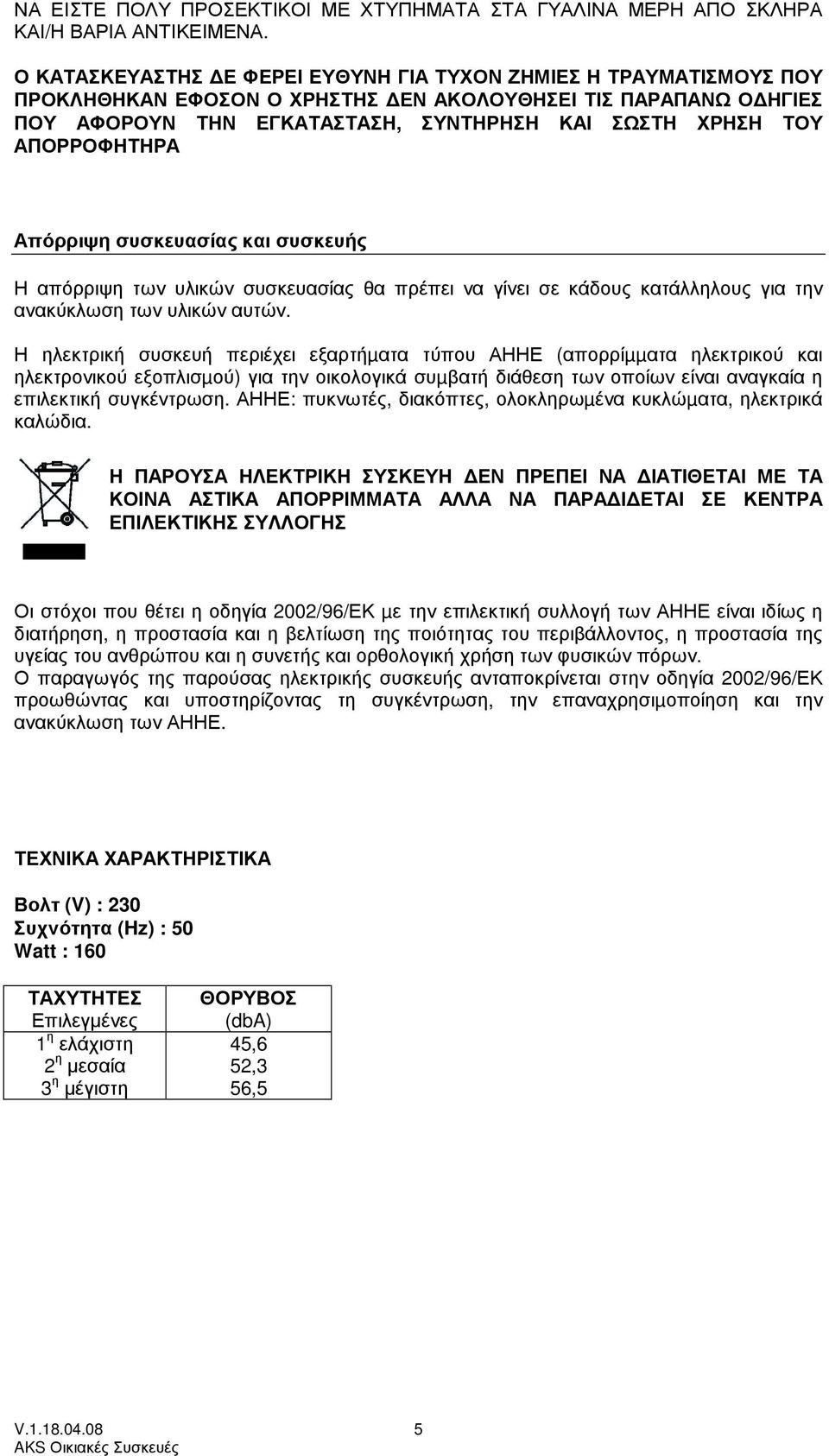 ΑΠΟΡΡΟΦΗΤΗΡΑ Απόρριψη συσκευασίας και συσκευής Η απόρριψη των υλικών συσκευασίας θα πρέπει να γίνει σε κάδους κατάλληλους για την ανακύκλωση των υλικών αυτών.