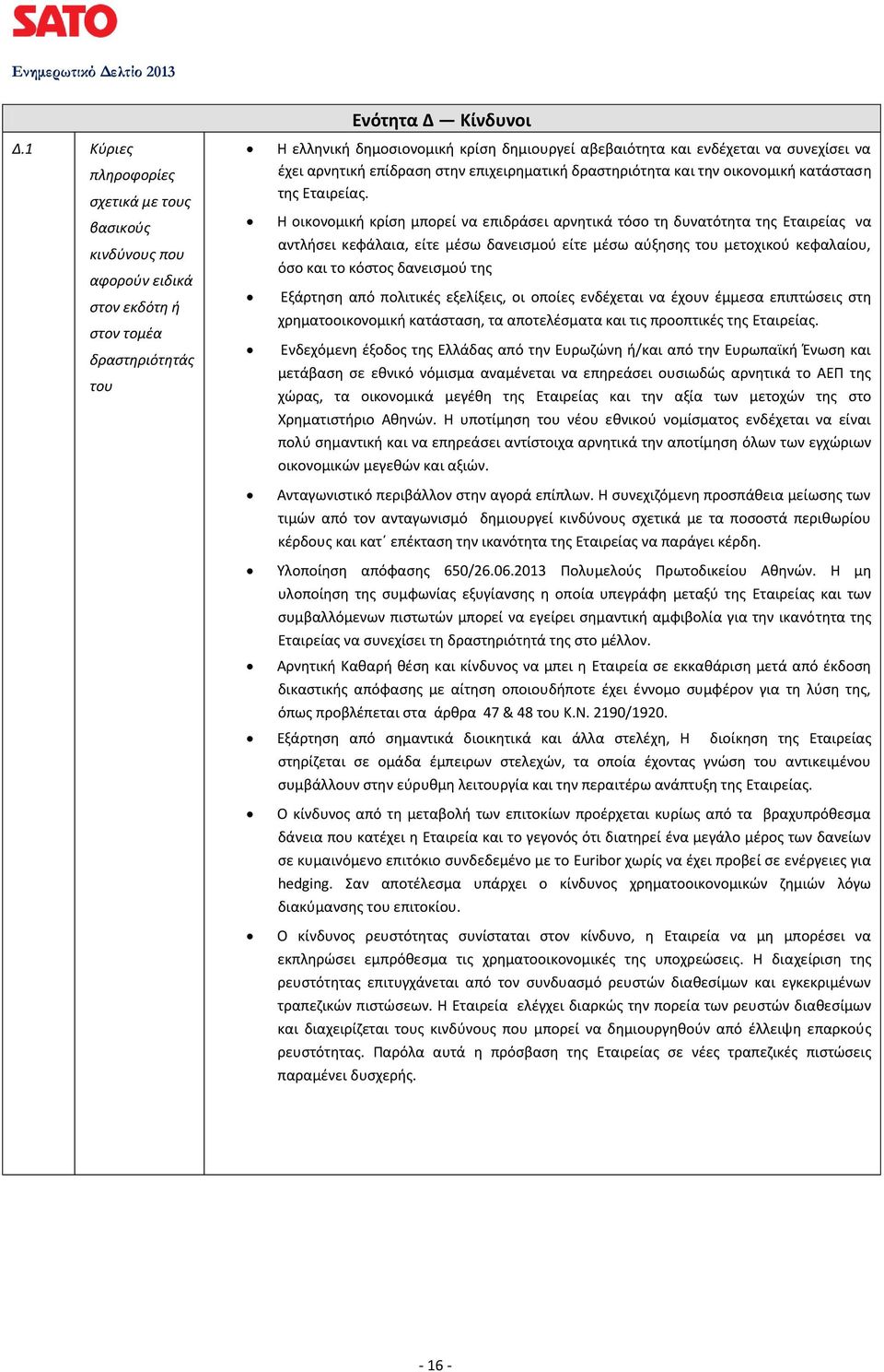 Η οικονομική κρίση μπορεί να επιδράσει αρνητικά τόσο τη δυνατότητα της Εταιρείας να αντλήσει κεφάλαια, είτε μέσω δανεισμού είτε μέσω αύξησης του μετοχικού κεφαλαίου, όσο και το κόστος δανεισμού της