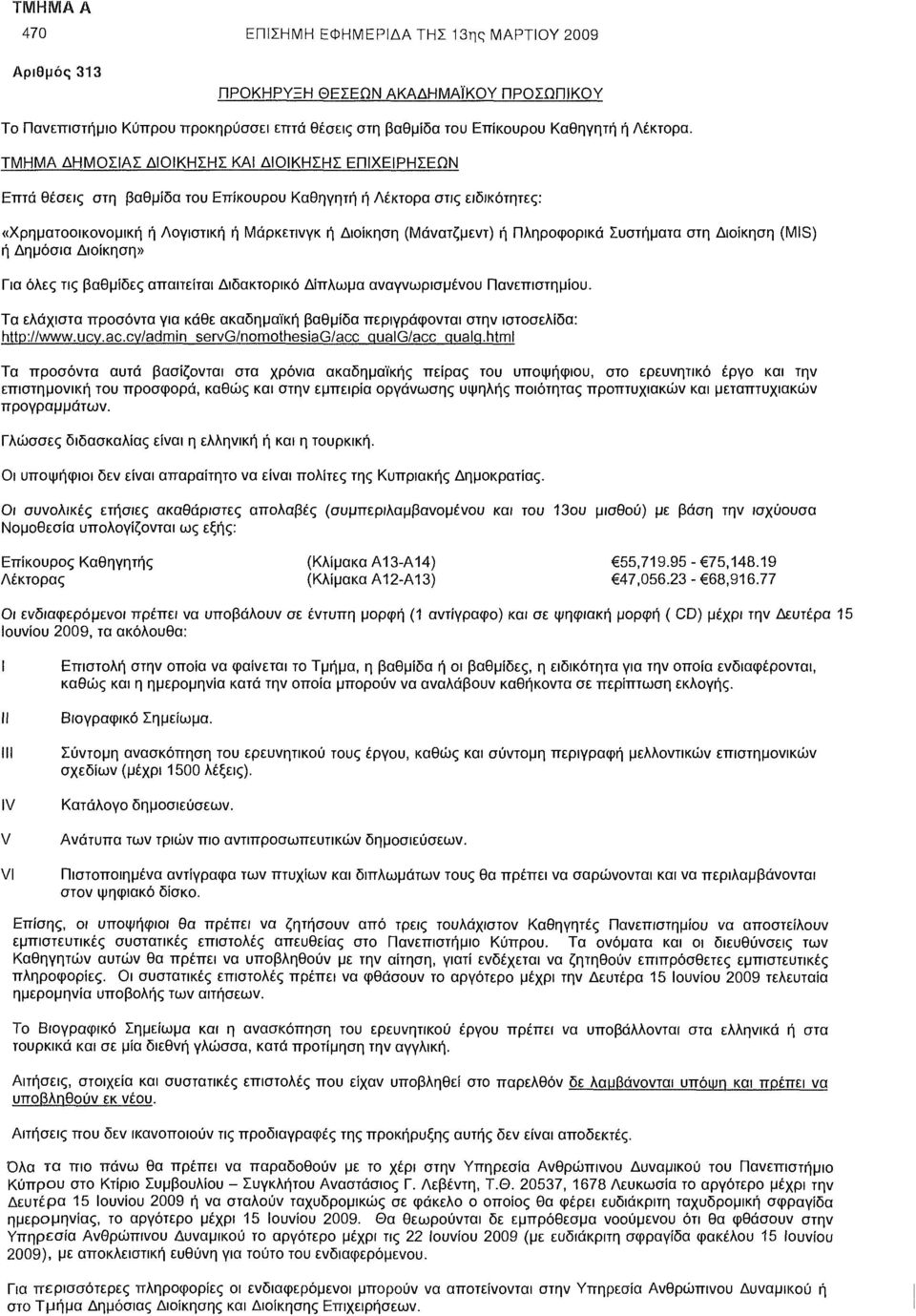 Πληροφορικά Συστήματα στη Διοίκηση (MIS) ή Δημόσια Διοίκηση» Για όλες τις βαθμίδες απαιτείται Διδακτορικό Δίπλωμα αναγνωρισμένου Πανεπιστημίου.