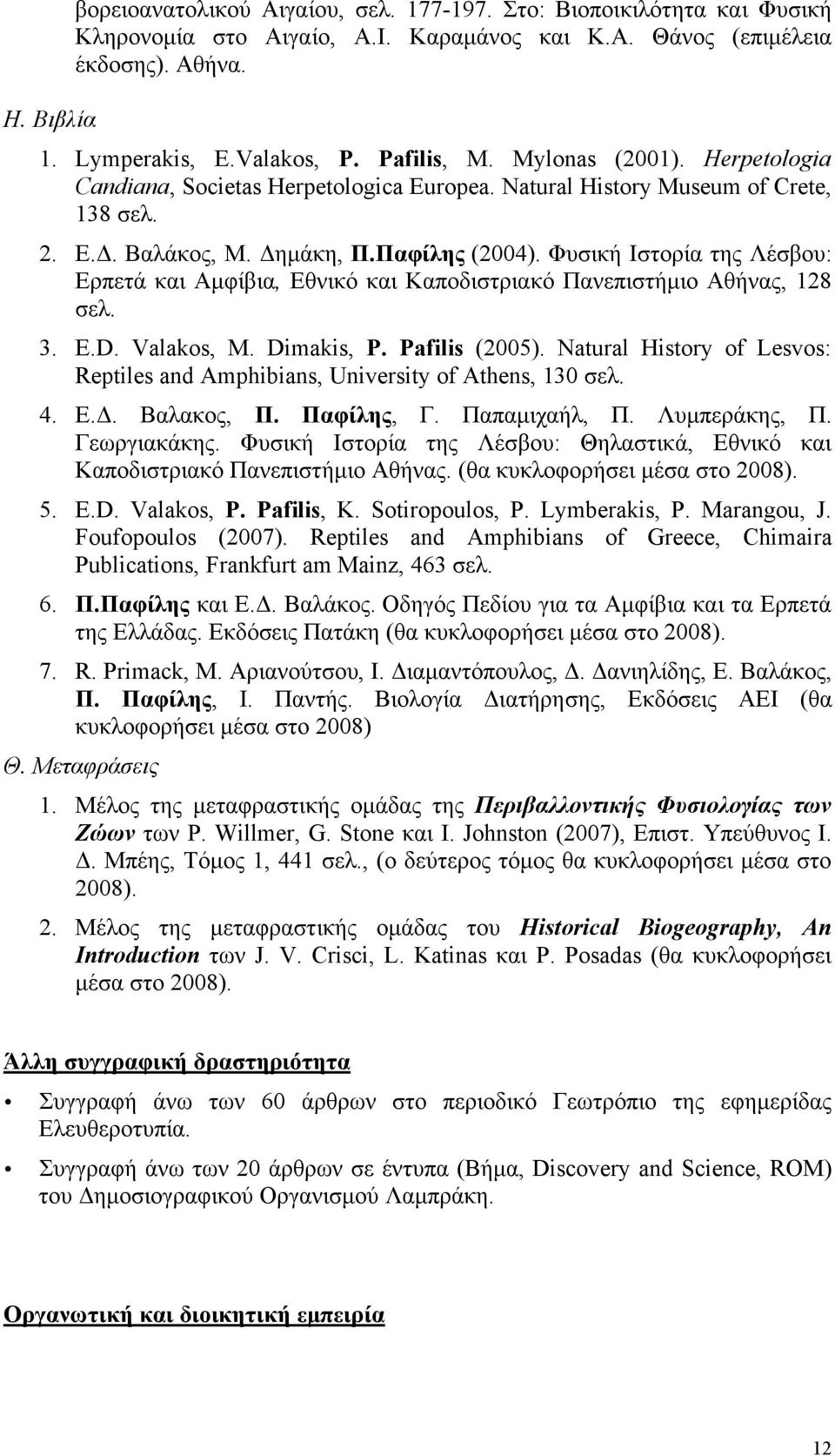 Φυσική Ιστορία της Λέσβου: Ερπετά και Αµφίβια, Εθνικό και Καποδιστριακό Πανεπιστήµιο Αθήνας, 128 σελ. 3. E.D. Valakos, M. Dimakis, P. Pafilis (2005).