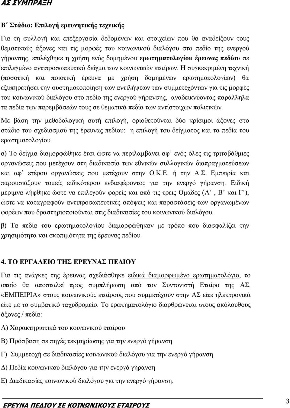 Η συγκεκριμένη τεχνική (ποσοτική και ποιοτική έρευνα με χρήση δομημένων ερωτηματολογίων) θα εξυπηρετήσει την συστηματοποίηση των αντιλήψεων των συμμετεχόντων για τις μορφές του κοινωνικού διαλόγου