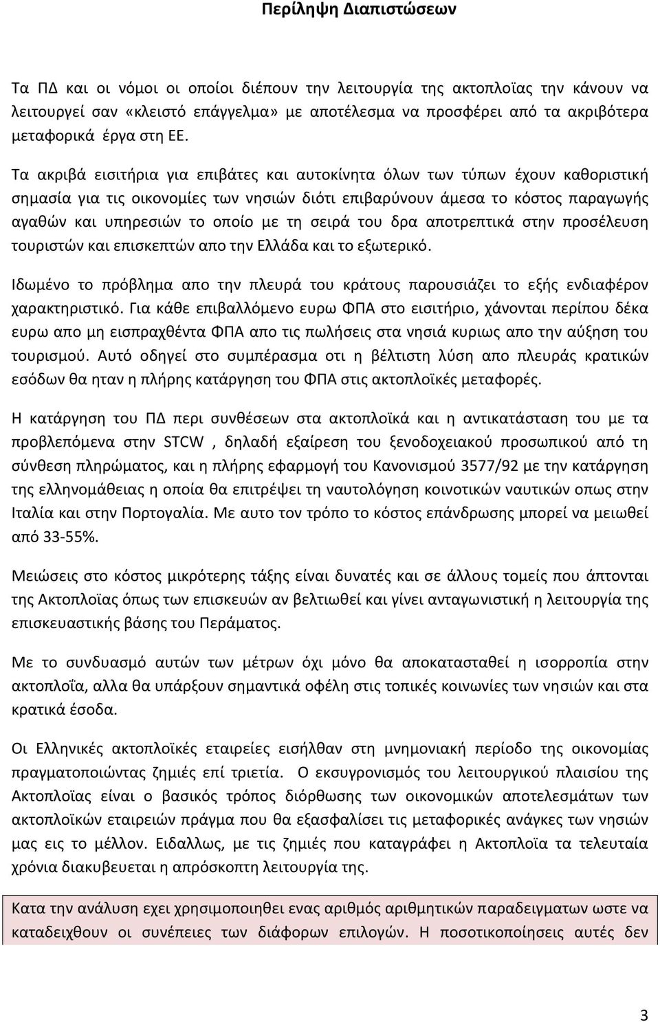 Τα ακριβά εισιτήρια για επιβάτες και αυτοκίνητα όλων των τύπων έχουν καθοριστική σημασία για τις οικονομίες των νησιών διότι επιβαρύνουν άμεσα το κόστος παραγωγής αγαθών και υπηρεσιών το οποίο με τη