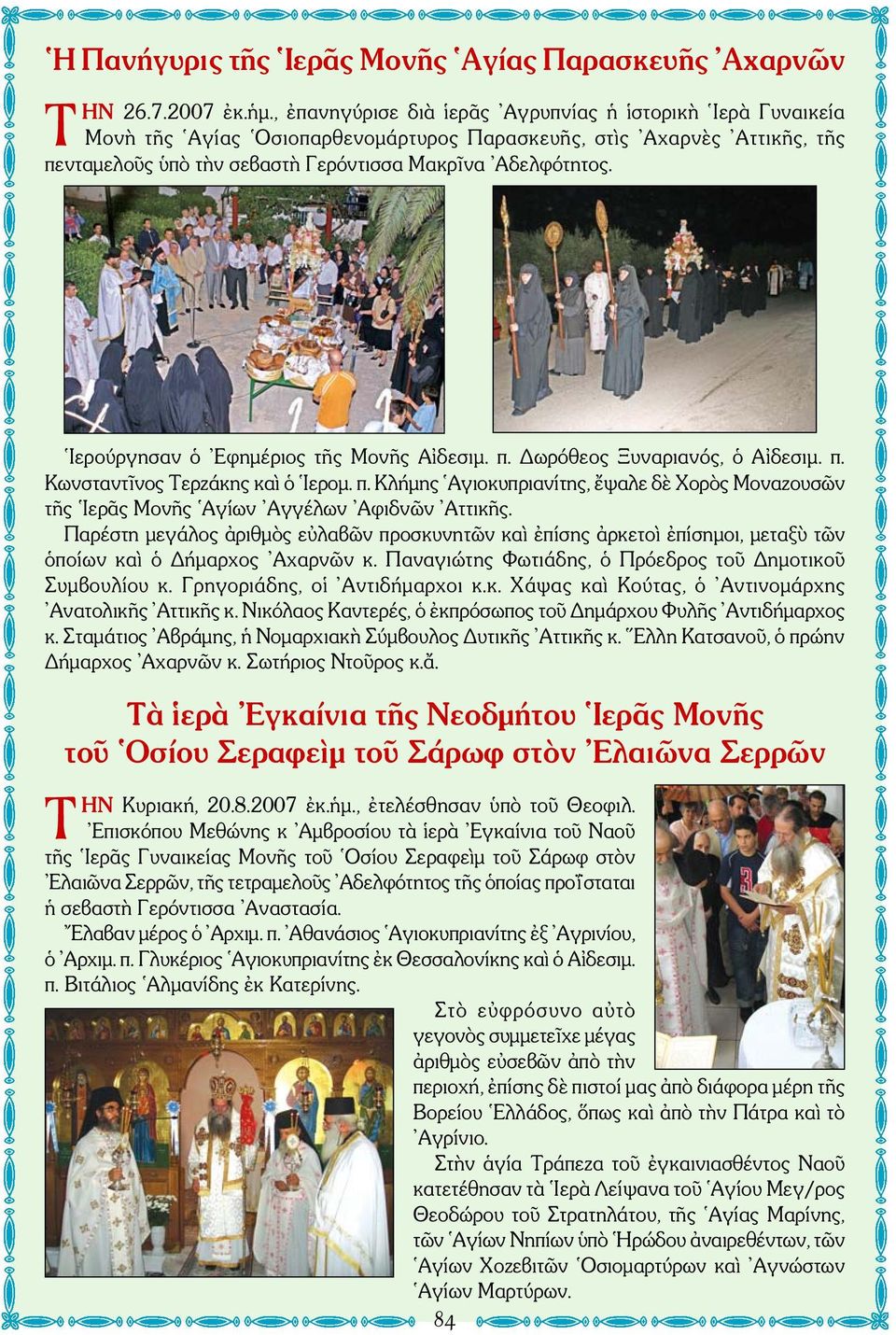 Ιερούργησαν ὁ Εφημέριος τῆς Μονῆς Αἰδεσιμ. π. Δωρόθεος Ξυναριανός, ὁ Αἰδεσιμ. π. Κωνσταντῖνος Τερζάκης καὶ ὁ Ιερομ. π. Κλήμης Αγιοκυπριανίτης, ἔψαλε δὲ Χορὸς Μοναζουσῶν τῆς Ιερᾶς Μονῆς Αγίων Αγγέλων Αφιδνῶν Αττικῆς.