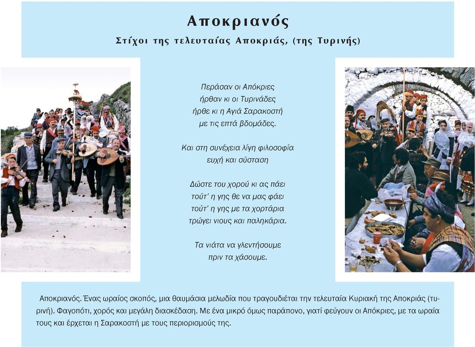 Τα νιάτα να γλεντήσουμε πριν τα χάσουμε. Αποκριανός. Ένας ωραίος σκοπός, μια θαυμάσια μελωδία που τραγουδιέται την τελευταία Κυριακή της Αποκριάς (τυρινή).