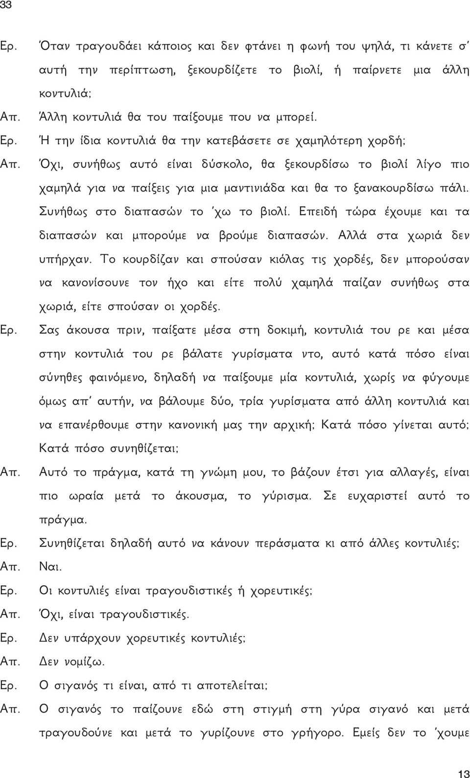 Συνήθως στο διαπασών το χω το βιολί. Επειδή τώρα έχουμε και τα διαπασών και μπορούμε να βρούμε διαπασών. Αλλά στα χωριά δεν υπήρχαν.