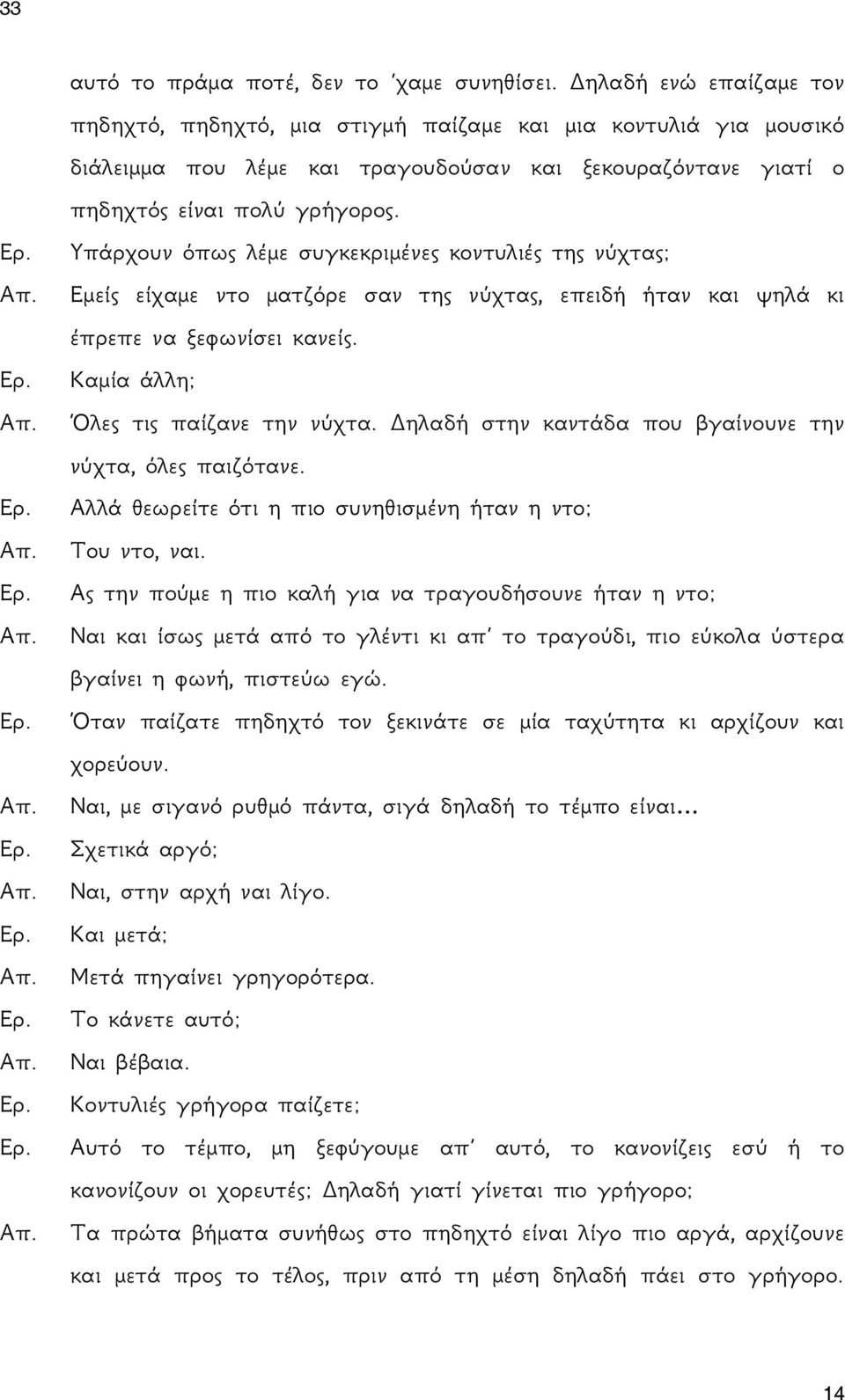 Υπάρχουν όπως λέμε συγκεκριμένες κοντυλιές της νύχτας; Εμείς είχαμε ντο ματζόρε σαν της νύχτας, επειδή ήταν και ψηλά κι έπρεπε να ξεφωνίσει κανείς. Καμία άλλη; Όλες τις παίζανε την νύχτα.