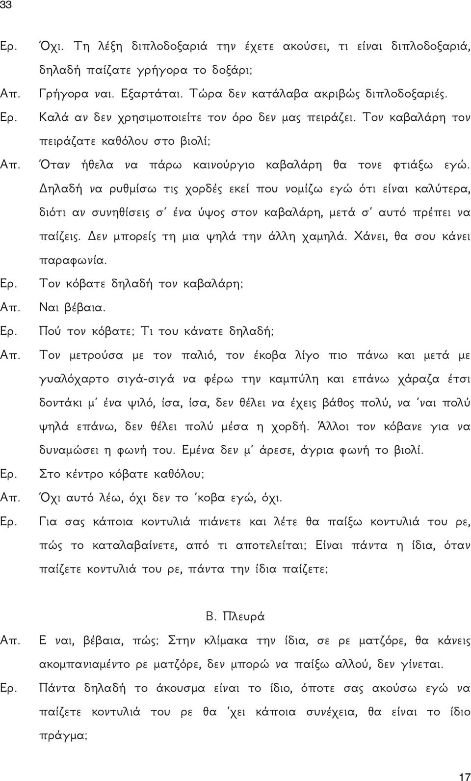 Δηλαδή να ρυθμίσω τις χορδές εκεί που νομίζω εγώ ότι είναι καλύτερα, διότι αν συνηθίσεις σ ένα ύψος στον καβαλάρη, μετά σ αυτό πρέπει να παίζεις. Δεν μπορείς τη μια ψηλά την άλλη χαμηλά.