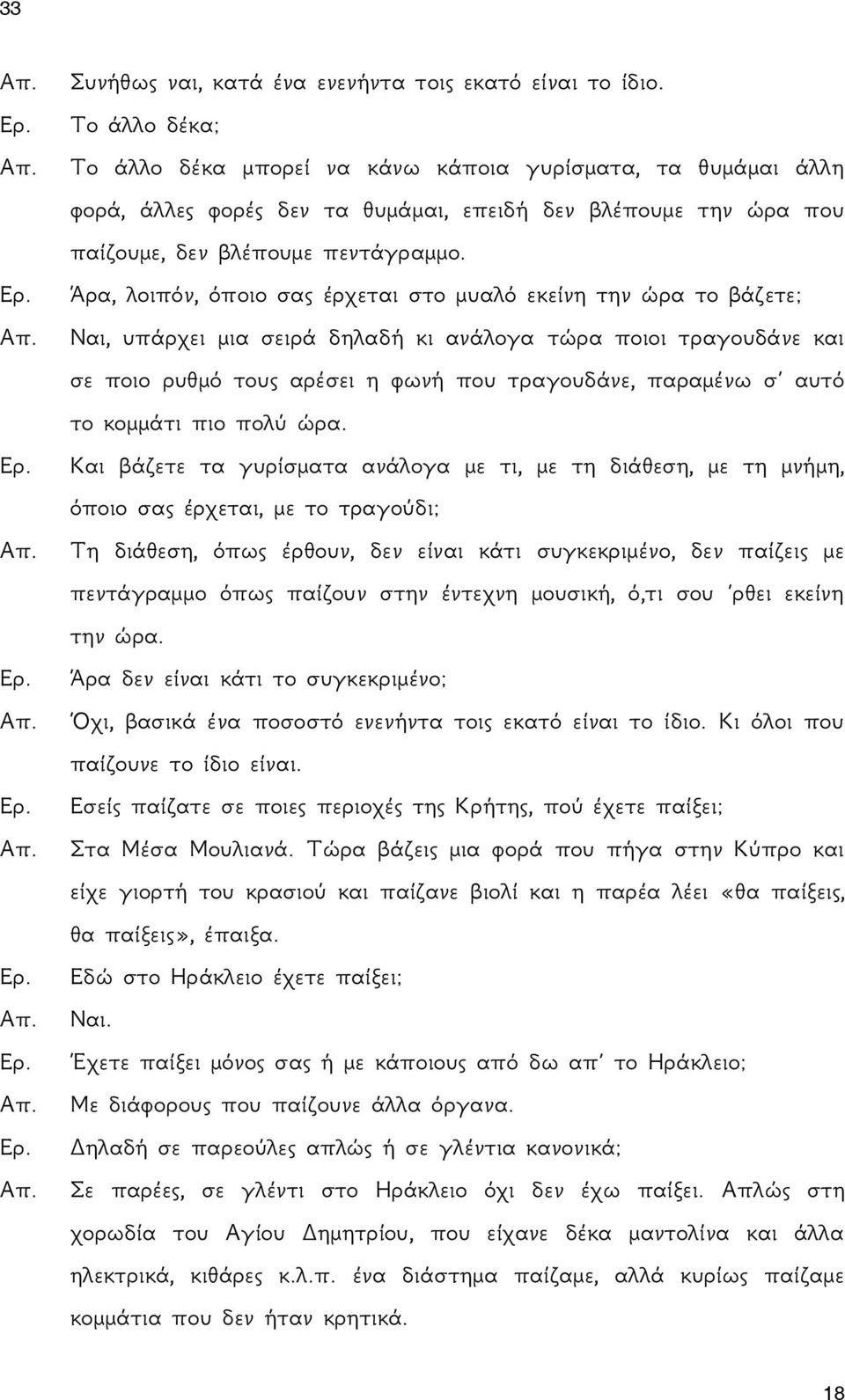 Άρα, λοιπόν, όποιο σας έρχεται στο μυαλό εκείνη την ώρα το βάζετε; Ναι, υπάρχει μια σειρά δηλαδή κι ανάλογα τώρα ποιοι τραγουδάνε και σε ποιο ρυθμό τους αρέσει η φωνή που τραγουδάνε, παραμένω σ αυτό