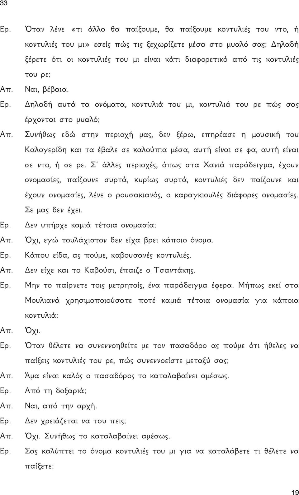 Δηλαδή αυτά τα ονόματα, κοντυλιά του μι, κοντυλιά του ρε πώς σας έρχονται στο μυαλό; Συνήθως εδώ στην περιοχή μας, δεν ξέρω, επηρέασε η μουσική του Καλογερίδη και τα έβαλε σε καλούπια μέσα, αυτή
