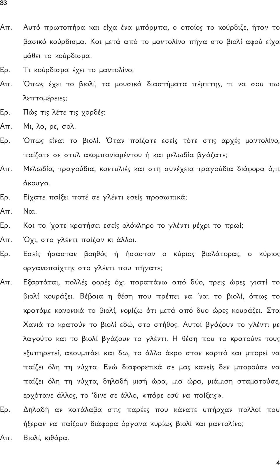 Όταν παίζατε εσείς τότε στις αρχές μαντολίνο, παίζατε σε στυλ ακομπανιαμέντου ή και μελωδία βγάζατε; Μελωδία, τραγούδια, κοντυλιές και στη συνέχεια τραγούδια διάφορα ό,τι άκουγα.
