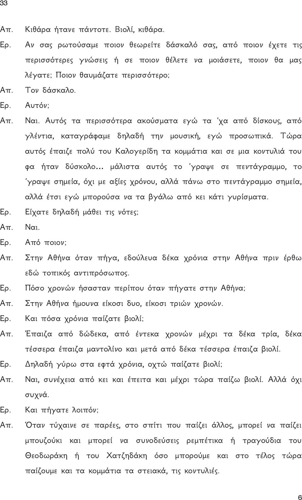 Αυτός τα περισσότερα ακούσματα εγώ τα χα από δίσκους, από γλέντια, καταγράφαμε δηλαδή την μουσική, εγώ προσωπικά.