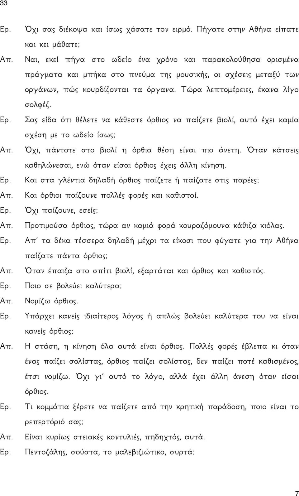 όργανα. Τώρα λεπτομέρειες, έκανα λίγο σολφέζ. Σας είδα ότι θέλετε να κάθεστε όρθιος να παίζετε βιολί, αυτό έχει καμία σχέση με το ωδείο ίσως; Όχι, πάντοτε στο βιολί η όρθια θέση είναι πιο άνετη.