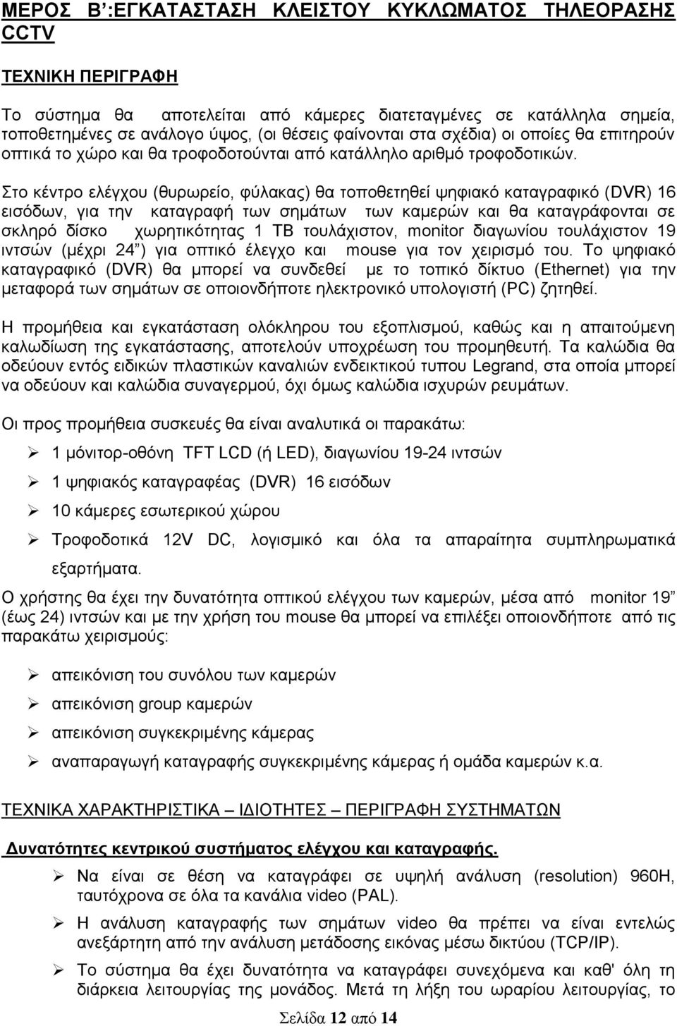 Στο κέντρο ελέγχου (θυρωρείο, φύλακας) θα τοποθετηθεί ψηφιακό καταγραφικό (DVR) 16 εισόδων, για την καταγραφή των σημάτων των καμερών και θα καταγράφονται σε σκληρό δίσκο χωρητικότητας 1 ΤΒ