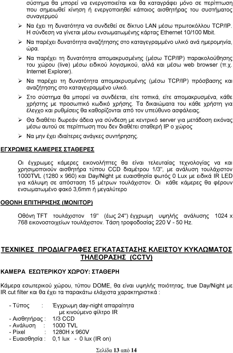 Να παρέχει τη δυνατότητα απομακρυσμένης (μέσω TCP/IP) παρακολούθησης του χώρου (live) μέσω ειδικού λογισμικού, αλλά και μέσω web browser (π.χ. Internet Explorer).