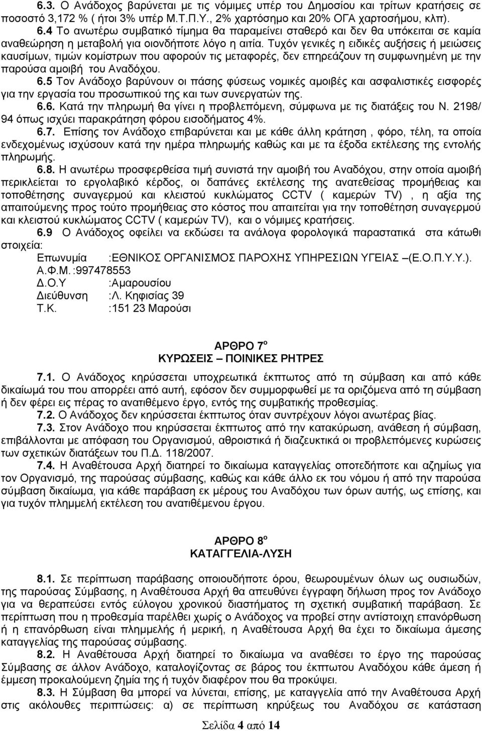 Τυχόν γενικές η ειδικές αυξήσεις ή μειώσεις καυσίμων, τιμών κομίστρων που αφορούν τις μεταφορές, δεν επηρεάζουν τη συμφωνημένη με την παρούσα αμοιβή του Αναδόχου. 6.