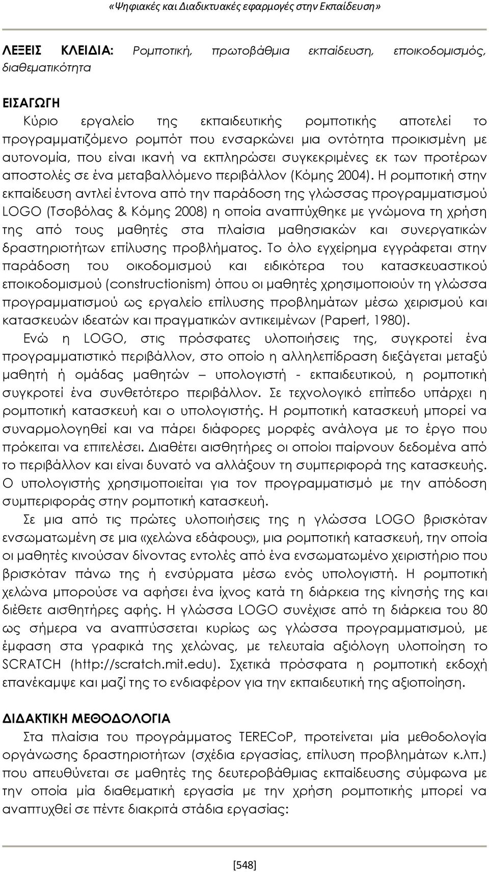 Η ρομποτική στην εκπαίδευση αντλεί έντονα από την παράδοση της γλώσσας προγραμματισμού LOGO (Τσοβόλας & Κόμης 2008) η οποία αναπτύχθηκε με γνώμονα τη χρήση της από τους μαθητές στα πλαίσια μαθησιακών