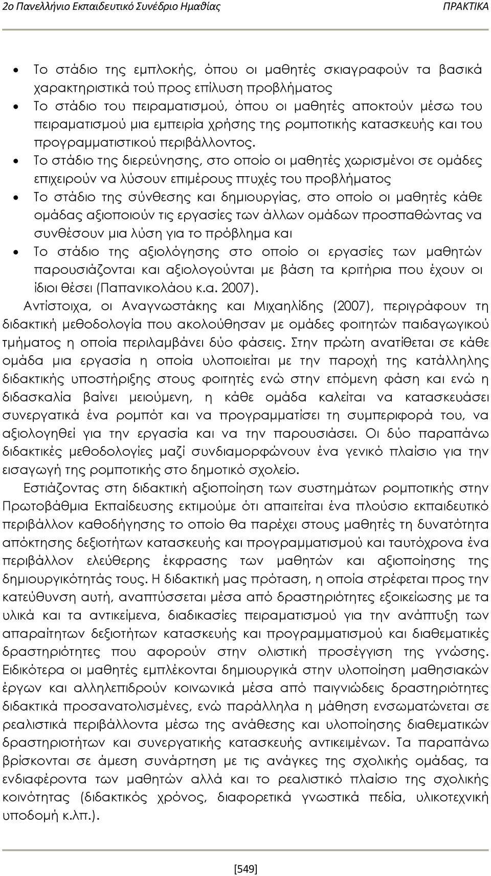 Το στάδιο της διερεύνησης, στο οποίο οι μαθητές χωρισμένοι σε ομάδες επιχειρούν να λύσουν επιμέρους πτυχές του προβλήματος Το στάδιο της σύνθεσης και δημιουργίας, στο οποίο οι μαθητές κάθε ομάδας