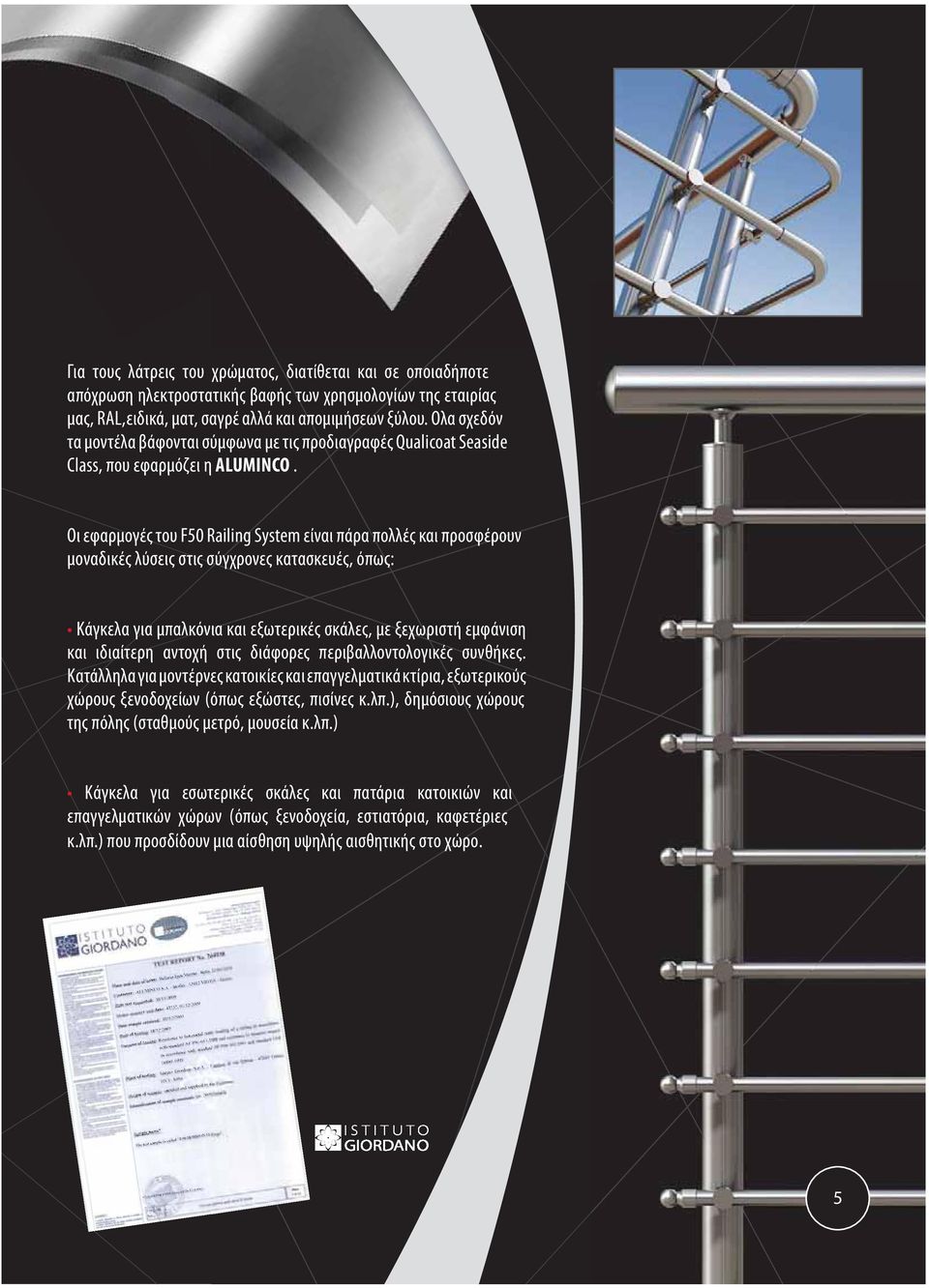 Οι εφαρμογές του F50 Railing System είναι πάρα πολλές και προσφέρουν μοναδικές λύσεις στις σύγχρονες κατασκευές, όπως: Κάγκελα για μπαλκόνια και εξωτερικές σκάλες, με ξεχωριστή εμφάνιση και ιδιαίτερη
