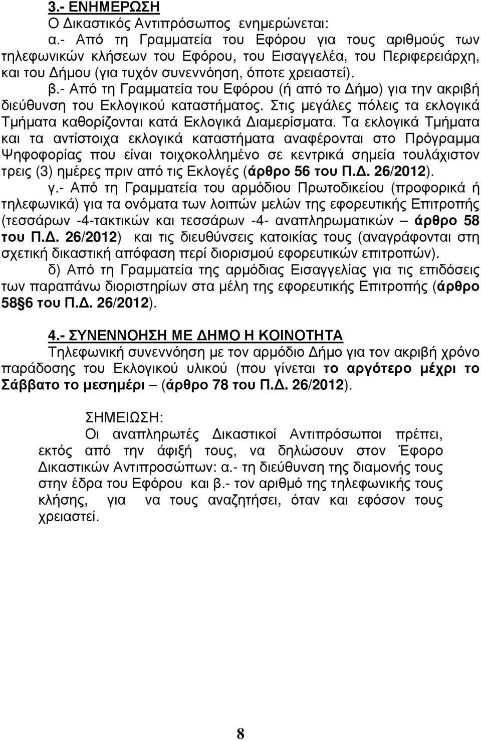 - Από τη Γραμματεία του Εφόρου (ή από το Δήμο) για την ακριβή διεύθυνση του Εκλογικού καταστήματος. Στις μεγάλες πόλεις τα εκλογικά Τμήματα καθορίζονται κατά Εκλογικά Διαμερίσματα.