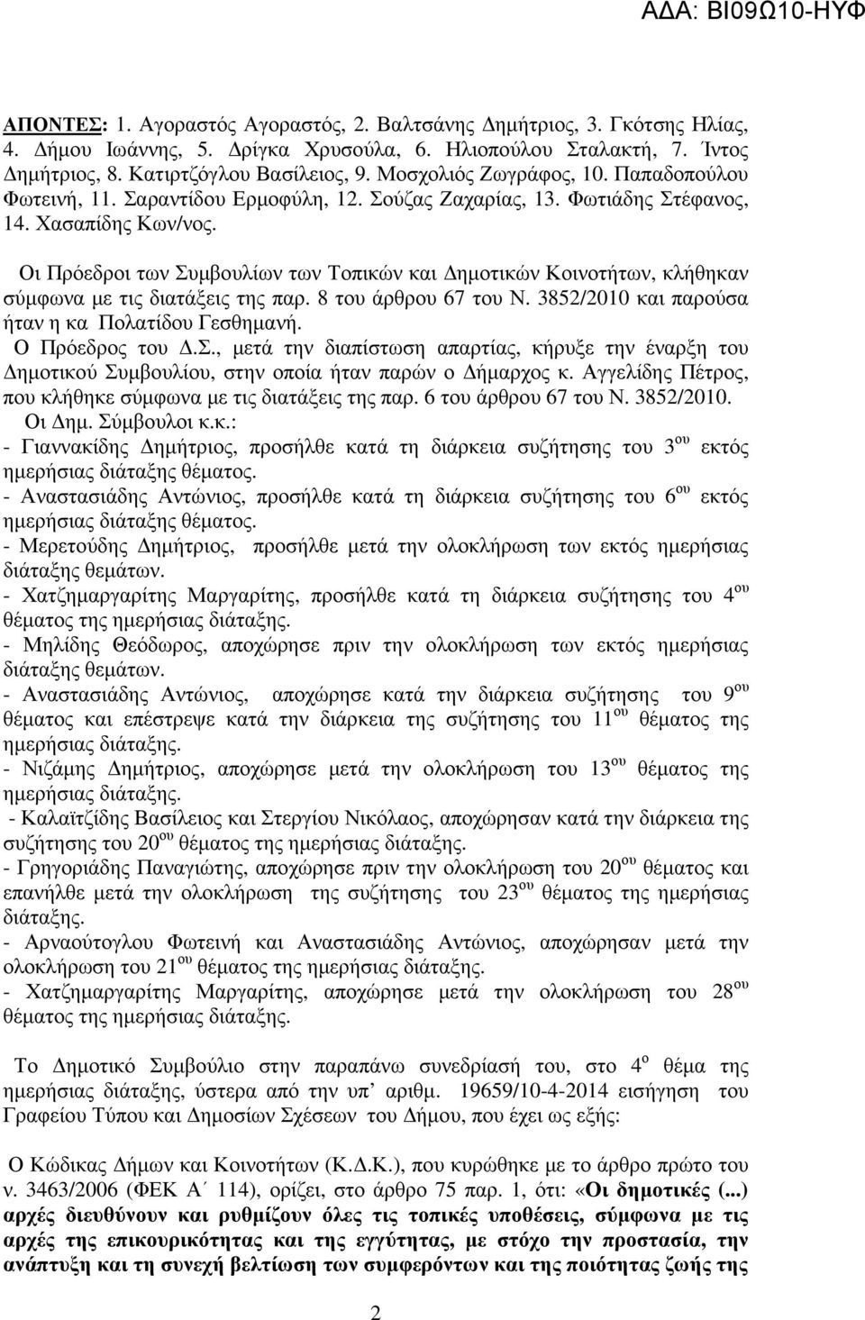 Οι Πρόεδροι των Συµβουλίων των Τοπικών και ηµοτικών Κοινοτήτων, κλήθηκαν σύµφωνα µε τις διατάξεις της παρ. 8 του άρθρου 67 του Ν. 3852/2010 και παρούσα ήταν η κα Πολατίδου Γεσθηµανή. Ο Πρόεδρος του.σ., µετά την διαπίστωση απαρτίας, κήρυξε την έναρξη του ηµοτικού Συµβουλίου, στην οποία ήταν παρών ο ήµαρχος κ.