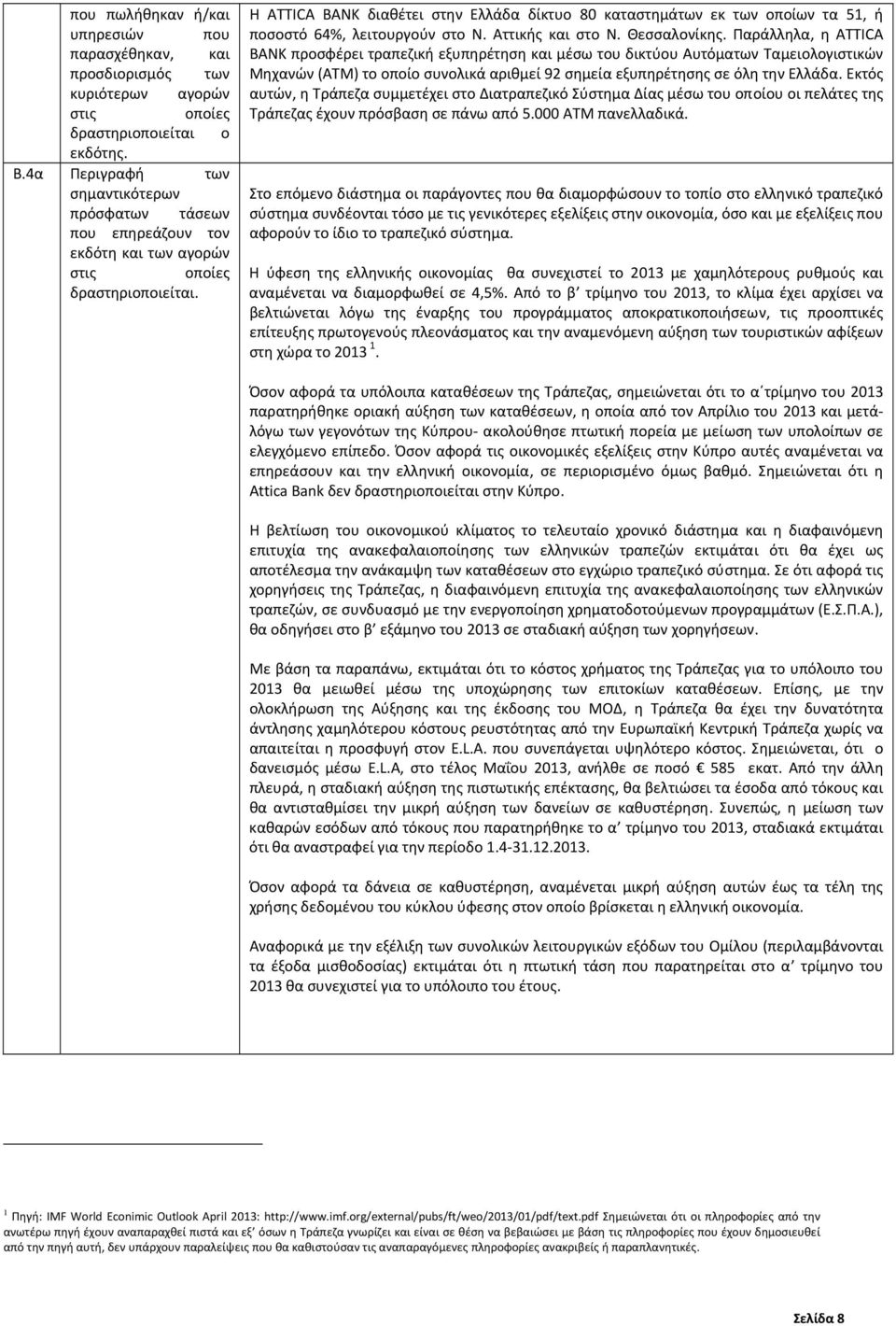 Η ATTICA BANK διαθέτει στην Ελλάδα δίκτυο 80 καταστημάτων εκ των οποίων τα 51, ή ποσοστό 64%, λειτουργούν στο Ν. Αττικής και στο Ν. Θεσσαλονίκης.