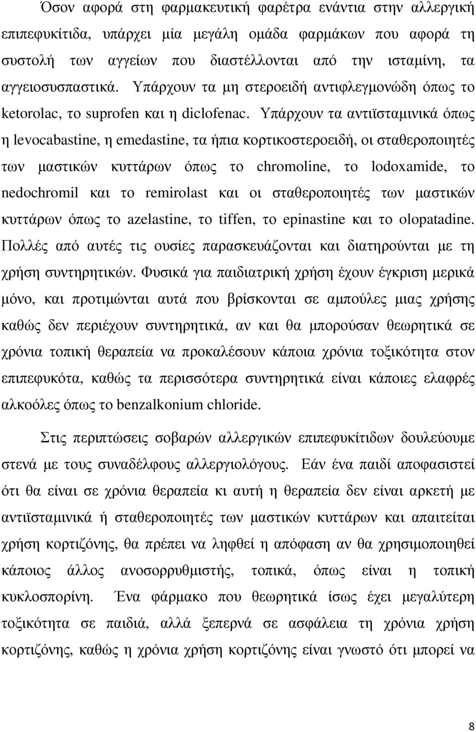 Υπάρχουν τα αντιϊσταμινικά όπως η levocabastine, η emedastine, τα ήπια κορτικοστεροειδή, οι σταθεροποιητές των μαστικών κυττάρων όπως το chromoline, το lodoxamide, το nedochromil και το remirolast