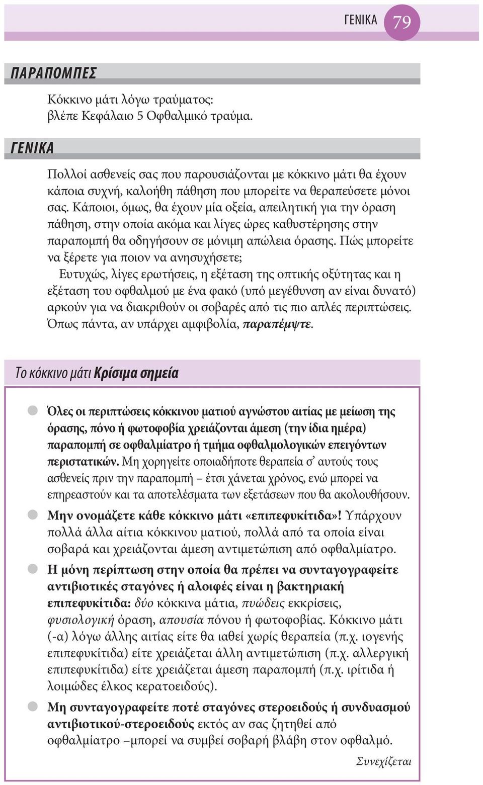 Κάποιοι, όμως, θα έχουν μία οξεία, απειλητική για την όραση πάθηση, στην οποία ακόμα και λίγες ώρες καθυστέρησης στην παραπομπή θα οδηγήσουν σε μόνιμη απώλεια όρασης.