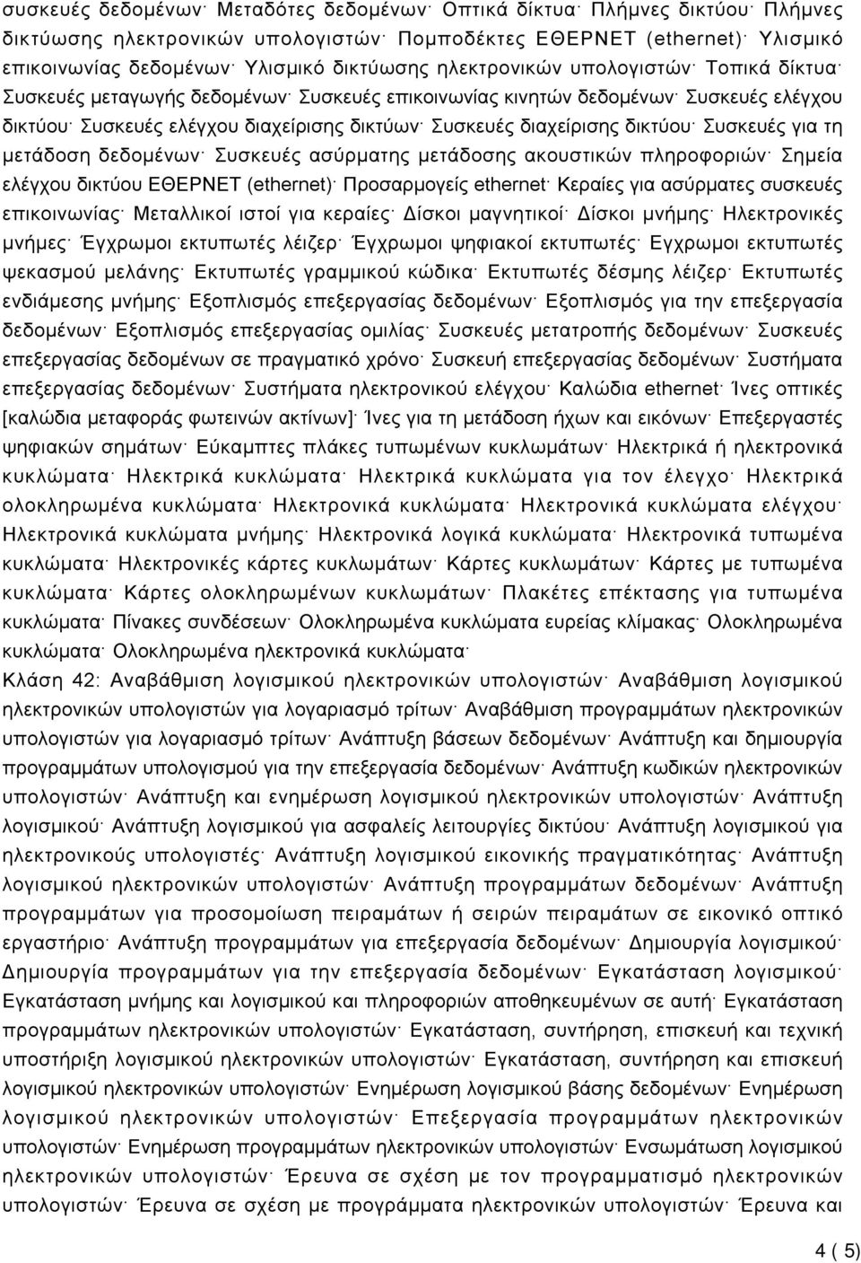 Συσκευές για τη μετάδοση δεδομένων Συσκευές ασύρματης μετάδοσης ακουστικών πληροφοριών Σημεία ελέγχου δικτύου ΕΘΕΡΝΕΤ (ethernet) Προσαρμογείς ethernet Κεραίες για ασύρματες συσκευές επικοινωνίας