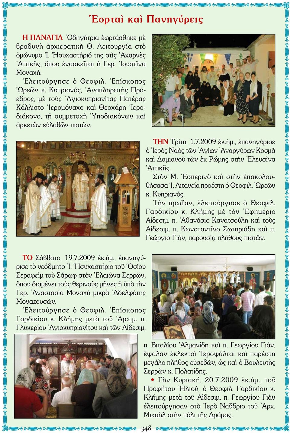 Κυπριανός, Αναπληρωτὴς Πρόεδρος, μὲ τοὺς Αγιοκυπριανίτας Πατέρας Κάλλιστο Ιερομόναχο καὶ Θεοχάρη Ιεροδιάκονο, τῇ συμμετοχῇ Υποδιακόνων καὶ ἀρκετῶν εὐλαβῶν πιστῶν. ΤΗΝ Τρίτη, 1.7.2009 ἐκ.ἡμ.