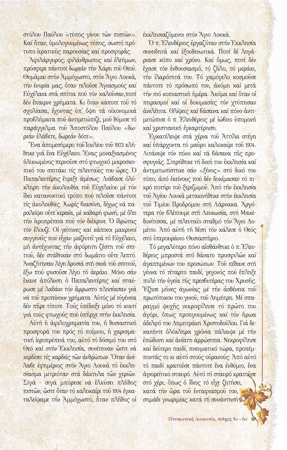 Κι ὅταν κάποτε τοῦ τό σχολίασα, ἔχοντας ὑπ ὄψη τά οἰκονομικά προβλήματα πού ἀντιμετώπιζε, μοῦ θύμισε τό παράγγελμα τοῦ Ἀποστόλου Παύλου «δωρεάν ἐλάβετε, δωρεάν δότε».