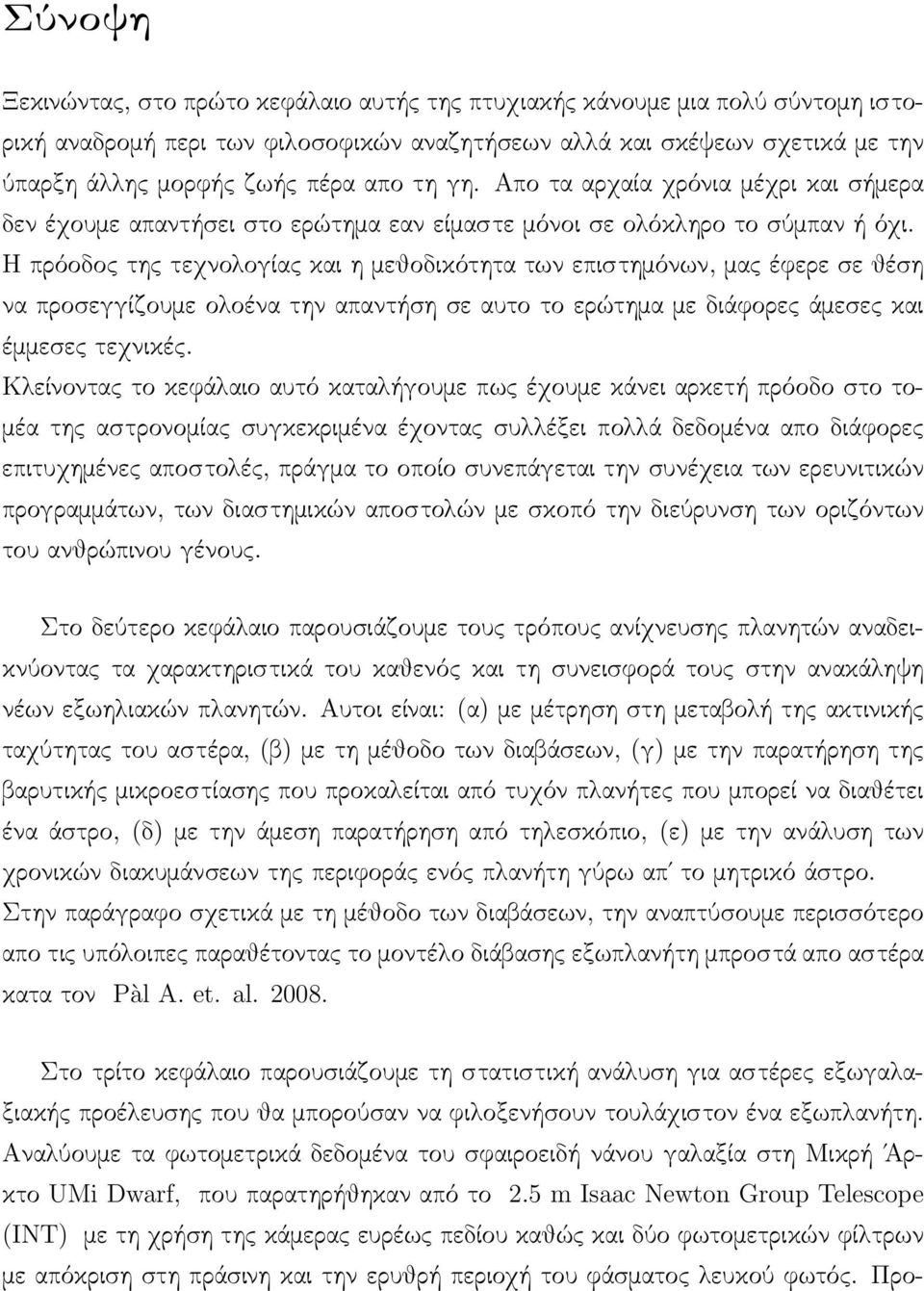 Η πρόοδος της τεχνολογίας και η μεθοδικότητα των επιστημόνων, μας έφερε σε θέση να προσεγγίζουμε ολοένα την απαντήση σε αυτο το ερώτημα με διάφορες άμεσες και έμμεσες τεχνικές.