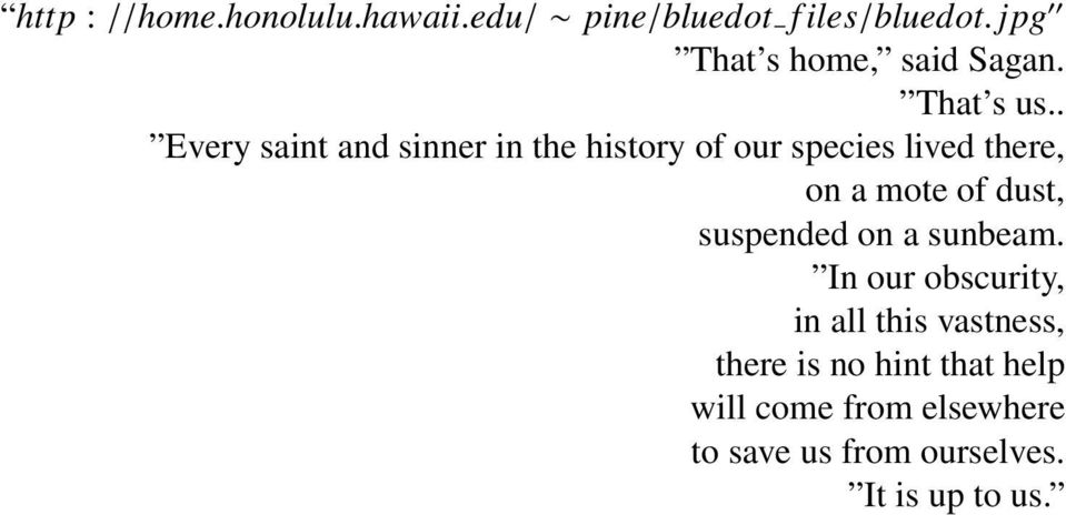 . Every saint and sinner in the history of our species lived there, on a mote of dust,