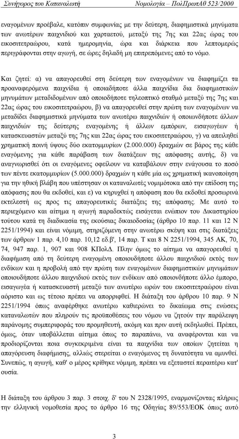 Και ζητεί: α) να απαγορευθεί στη δεύτερη των εναγομένων να διαφημίζει τα προαναφερόμενα παιχνίδια ή οποιαδήποτε άλλα παιχνίδια δια διαφημιστικών μηνυμάτων μεταδιδομένων από οποιοδήποτε τηλεοπτικό