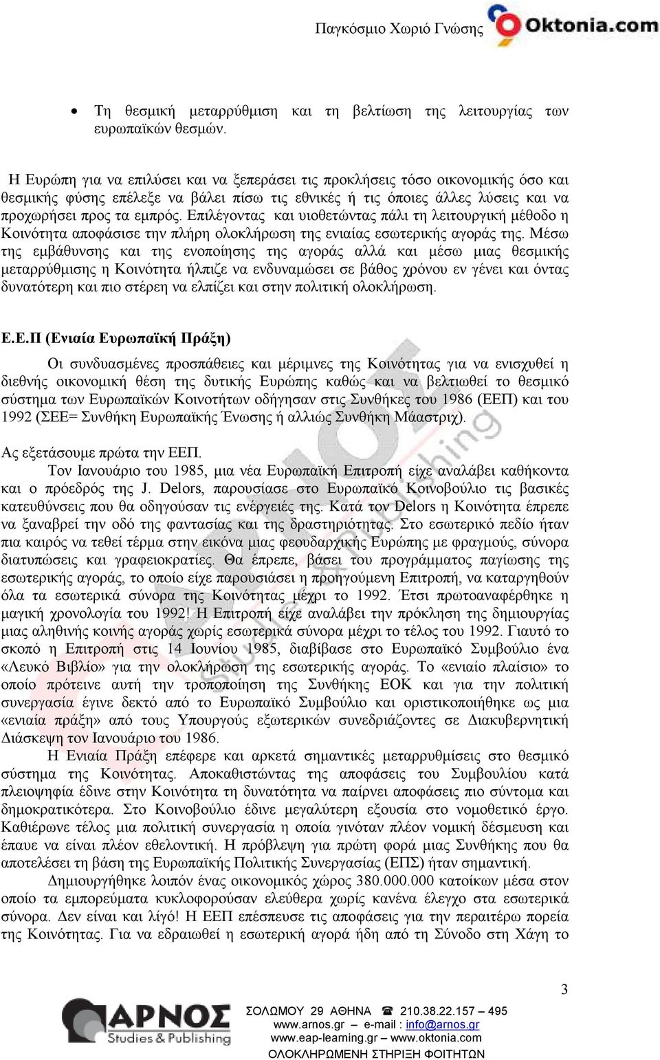Επιλέγοντας και υιοθετώντας πάλι τη λειτουργική µέθοδο η Κοινότητα αποφάσισε την πλήρη ολοκλήρωση της ενιαίας εσωτερικής αγοράς της.