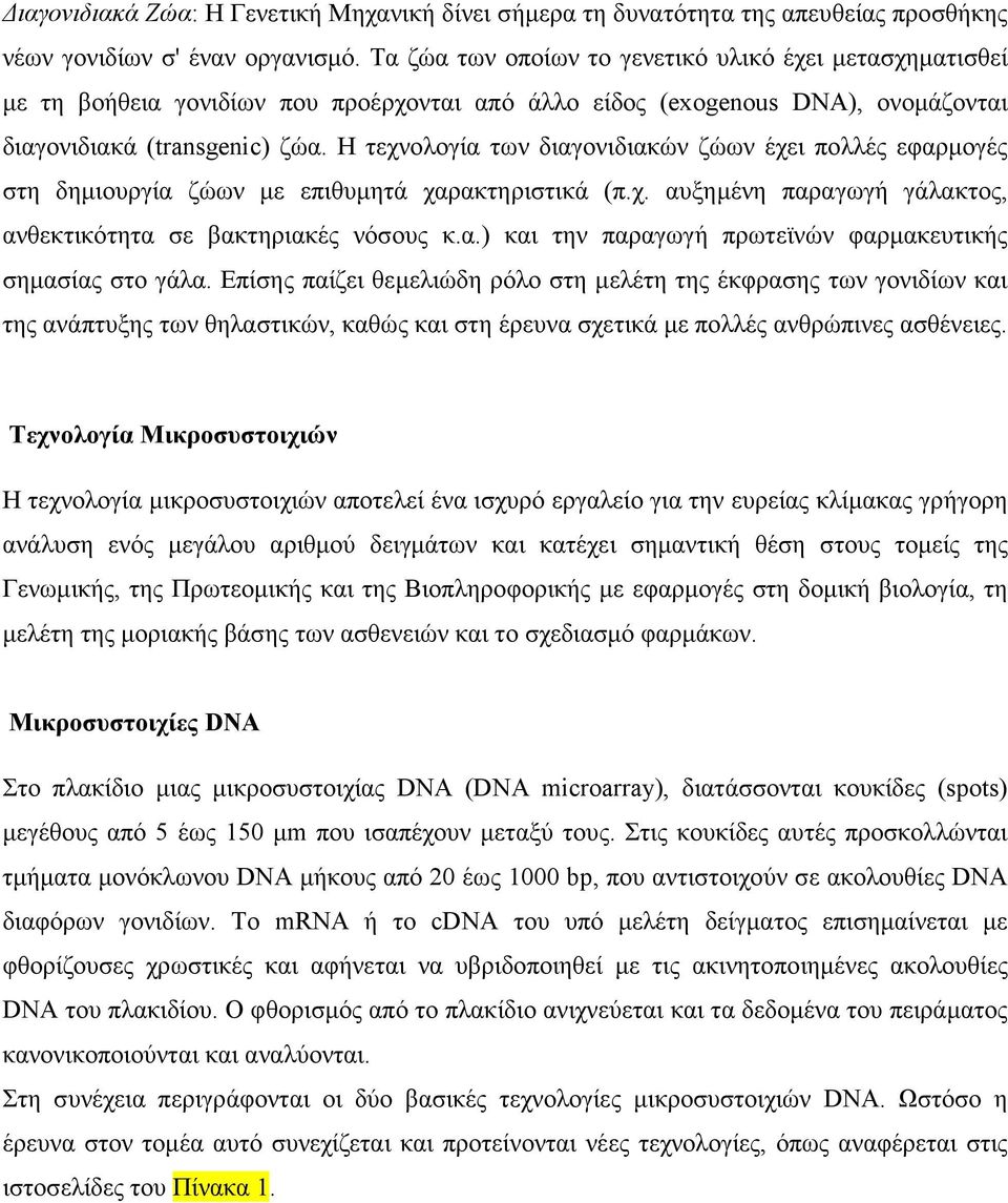 Η τεχνολογία των διαγονιδιακών ζώων έχει πολλές εφαρμογές στη δημιουργία ζώων με επιθυμητά χαρακτηριστικά (π.χ. αυξημένη παραγωγή γάλακτος, ανθεκτικότητα σε βακτηριακές νόσους κ.α.) και την παραγωγή πρωτεϊνών φαρμακευτικής σημασίας στο γάλα.