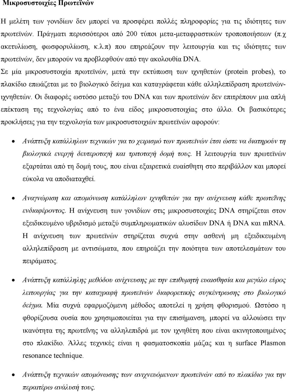 Σε μία μικροσυστοιχία πρωτεϊνών, μετά την εκτύπωση των ιχνηθετών (protein probes), το πλακίδιο επωάζεται με το βιολογικό δείγμα και καταγράφεται κάθε αλληλεπίδραση πρωτεϊνώνιχνηθετών.