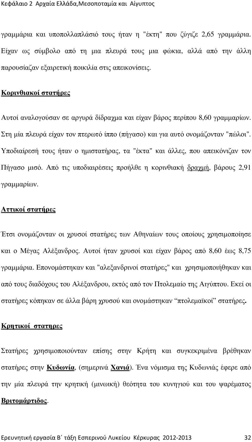 Υποδιαίρεσή τους ήταν ο ηµιστατήρας, τα "έκτα" και άλλες, που απεικόνιζαν τον Πήγασο µισό. Από τις υποδιαιρέσεις προήλθε η κορινθιακή δραχµή, βάρους 2,91 γραµµαρίων.