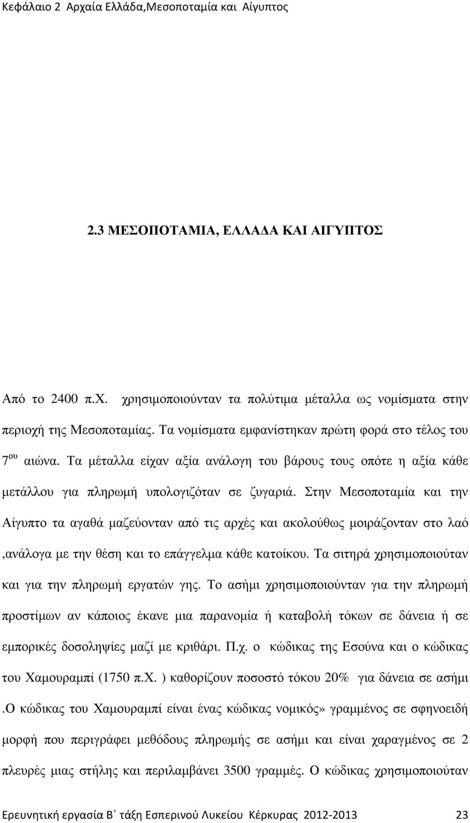 Στην Μεσοποταµία και την Αίγυπτο τα αγαθά µαζεύονταν από τις αρχές και ακολούθως µοιράζονταν στο λαό,ανάλογα µε την θέση και το επάγγελµα κάθε κατοίκου.