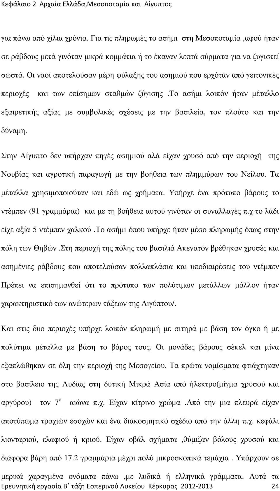 το ασήµι λοιπόν ήταν µέταλλο εξαιρετικής αξίας µε συµβολικές σχέσεις µε την βασιλεία, τον πλούτο και την δύναµη.