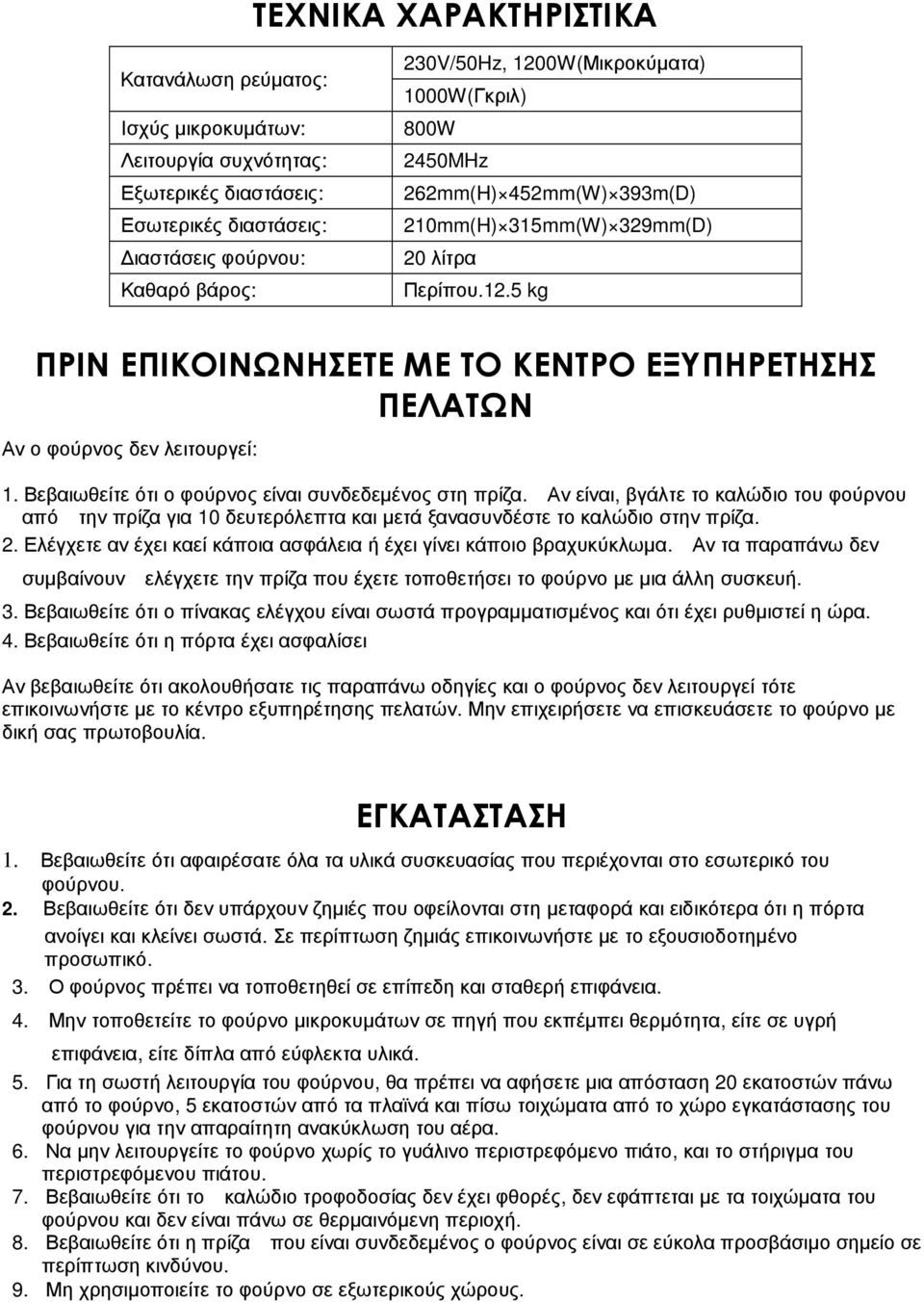 Βεβαιωθείτε ότι ο φούρνος είναι συνδεδεµένος στη πρίζα. Αν είναι, βγάλτε το καλώδιο του φούρνου από την πρίζα για 10 δευτερόλεπτα και µετά ξανασυνδέστε το καλώδιο στην πρίζα. 2.