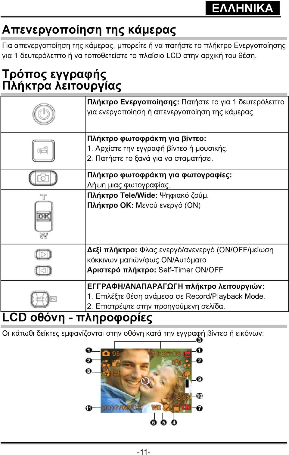 Αρχίστε την εγγραφή βίντεο ή µουσικής. 2. Πατήστε το ξανά για να σταµατήσει. Πλήκτρο φωτοφράκτη για φωτογραφίες: Λήψη µιας φωτογραφίας. Πλήκτρο Tele/Wide: Ψηφιακό ζούµ.