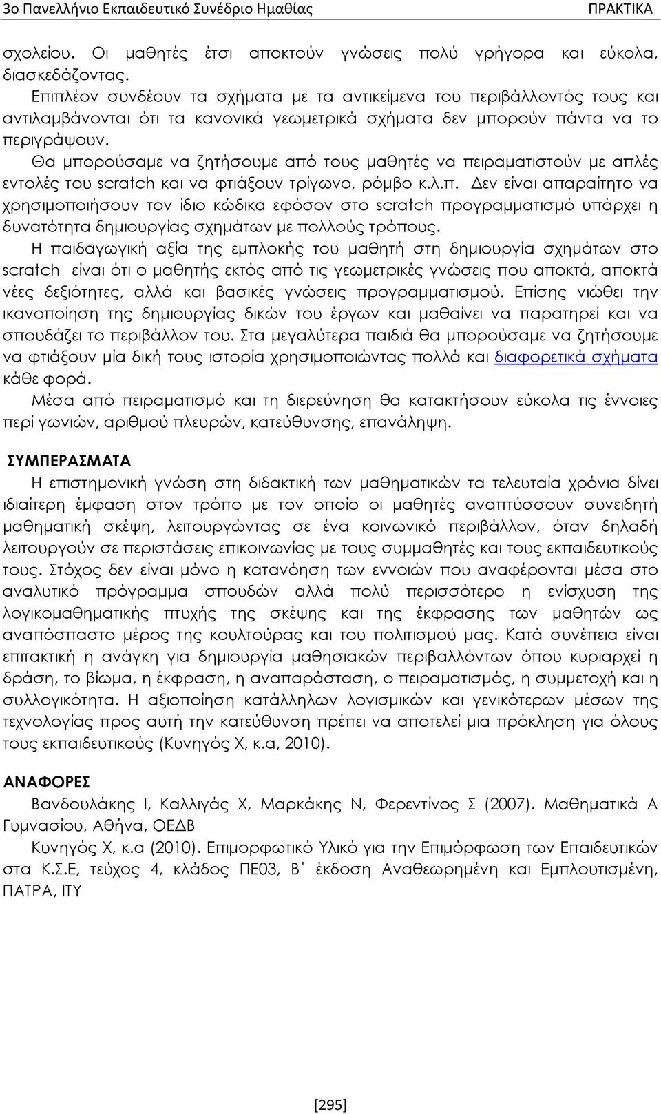 Θα μπορούσαμε να ζητήσουμε από τους μαθητές να πειραματιστούν με απλές εντολές του scratch και να φτιάξουν τρίγωνο, ρόμβο κ.λ.π. Δεν είναι απαραίτητο να χρησιμοποιήσουν τον ίδιο κώδικα εφόσον στο scratch προγραμματισμό υπάρχει η δυνατότητα δημιουργίας σχημάτων με πολλούς τρόπους.