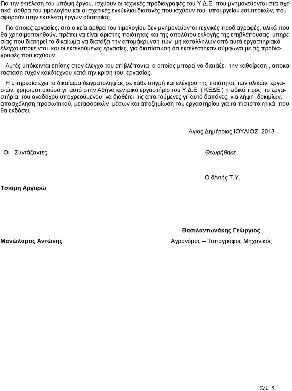 Για όποιες εργασίες, στα οικεία άρθρα του τιμολογίου δεν μνημονεύονται τεχνικές προδιαγραφές, υλικά που θα χρησιμοποιηθούν, πρέπει να είναι άριστης ποιότητας και της απολύτου εκλογής της επιβλέπουσας