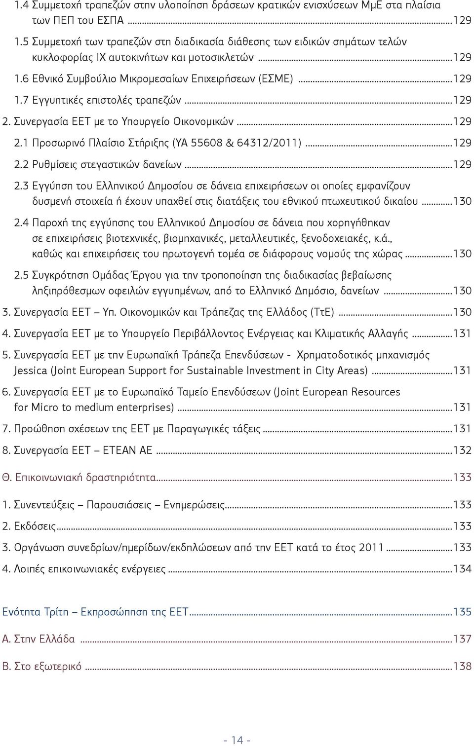 ..129 2. Συνεργασία ΕΕΤ με το Υπουργείο Οικονομικών...129 2.1 Προσωρινό Πλαίσιο Στήριξης (ΥΑ 55608 & 64312/2011)...129 2.2 Ρυθμίσεις στεγαστικών δανείων...129 2.3 Εγγύηση του Ελληνικού Δημοσίου σε δάνεια επιχειρήσεων οι οποίες εμφανίζουν δυσμενή στοιχεία ή έχουν υπαχθεί στις διατάξεις του εθνικού πτωχευτικού δικαίου.