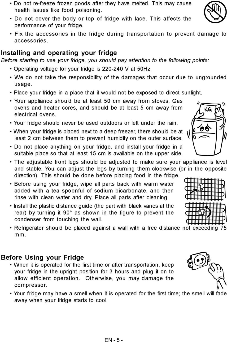 Installing and operating your fridge Before starting to use your fridge, you should pay attention to the following points: Operating voltage for your fridge is 220-240 V at 50Hz.