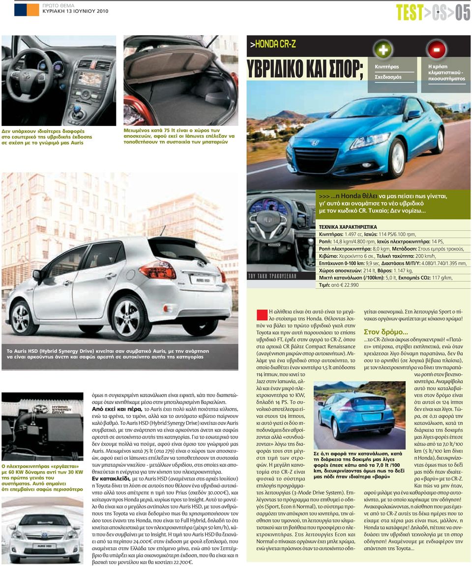 ..η Honda θέλει να μας πείσει πως γίνεται, γι αυτό και ονομάτισε το νέο υβριδικό με τον κωδικό CR. Τυχαίο; Δεν νομίζω... ΤΟΥ ΤΑΚΗ TΡΑΚΟΥΣΕΛΛΗ ΤΕΧΝΙΚΑ ΧΑΡΑΚΤΗΡΙΣΤΙΚΑ Κινητήρας: 1.