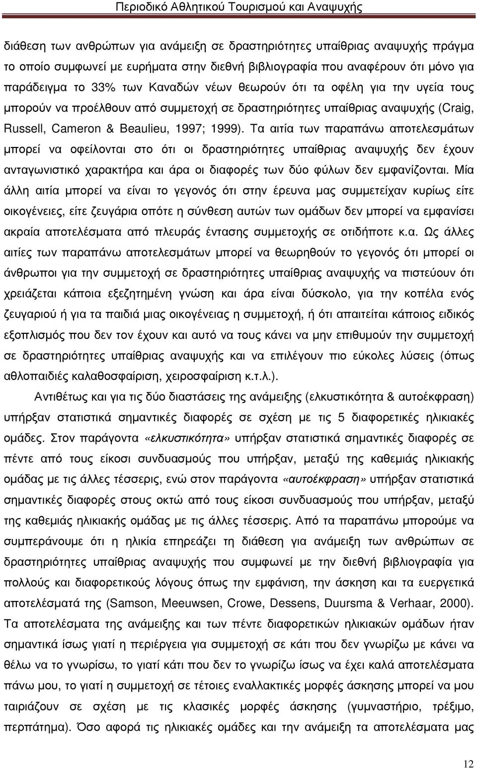 Τα αιτία των παραπάνω αποτελεσµάτων µπορεί να οφείλονται στο ότι οι δραστηριότητες υπαίθριας αναψυχής δεν έχουν ανταγωνιστικό χαρακτήρα και άρα οι διαφορές των δύο φύλων δεν εµφανίζονται.